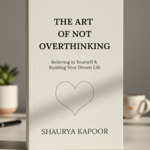 The Art of Not Overthinking by Shaurya Kapoor